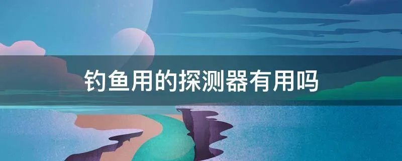 钓鱼用的探测器有用吗