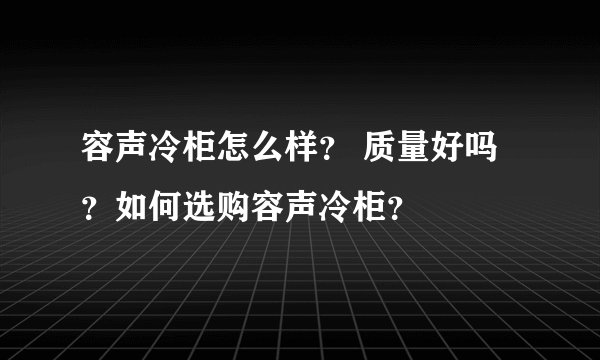 容声冷柜怎么样？ 质量好吗？如何选购容声冷柜？