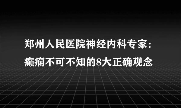 郑州人民医院神经内科专家：癫痫不可不知的8大正确观念