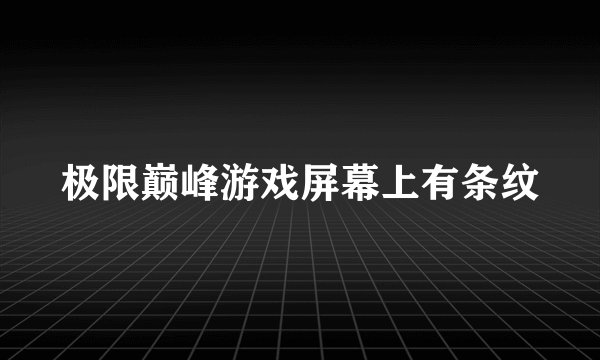 极限巅峰游戏屏幕上有条纹
