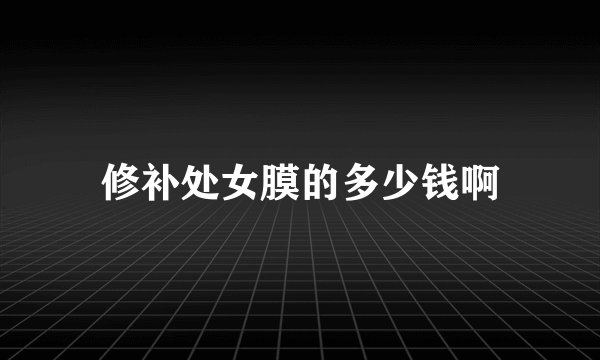 修补处女膜的多少钱啊