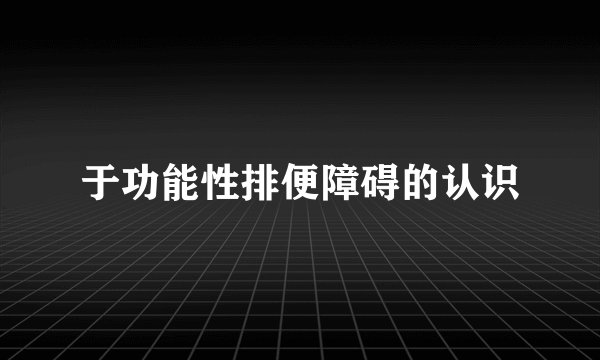 于功能性排便障碍的认识