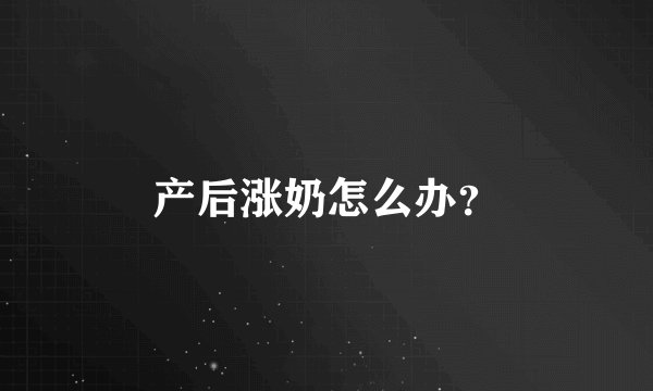 产后涨奶怎么办？