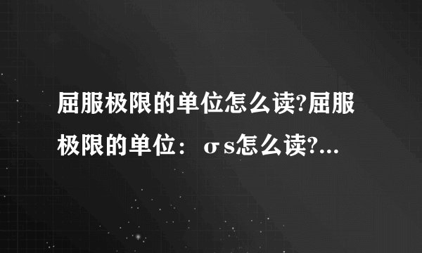 屈服极限的单位怎么读?屈服极限的单位：σs怎么读?抗拉强度的单位：σb怎么读?延伸率的单位：δ怎么读?断面收缩率的单位：