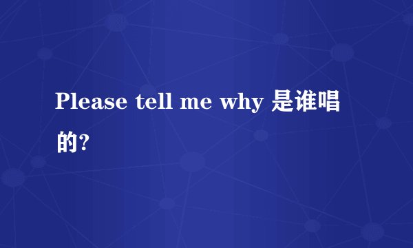 Please tell me why 是谁唱的?