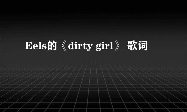 Eels的《dirty girl》 歌词
