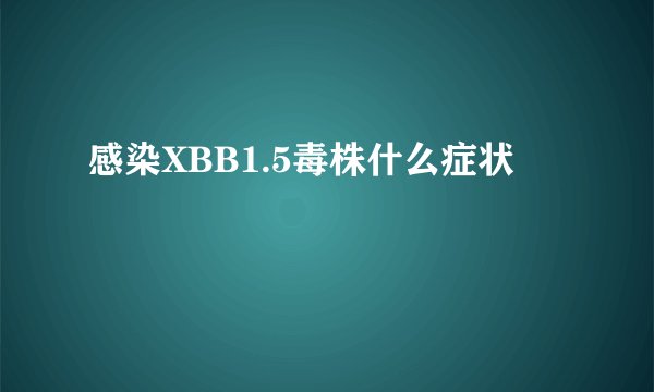 感染XBB1.5毒株什么症状