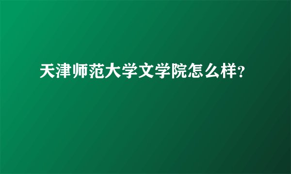天津师范大学文学院怎么样？