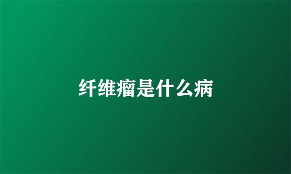 纤维瘤是什么病