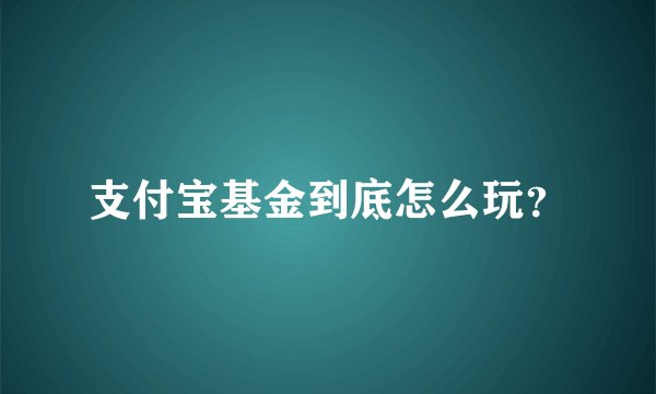 支付宝基金到底怎么玩？