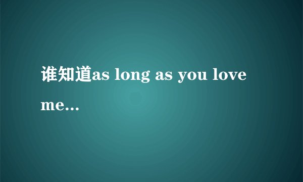 谁知道as long as you love me 的歌词中文翻译，，谢谢