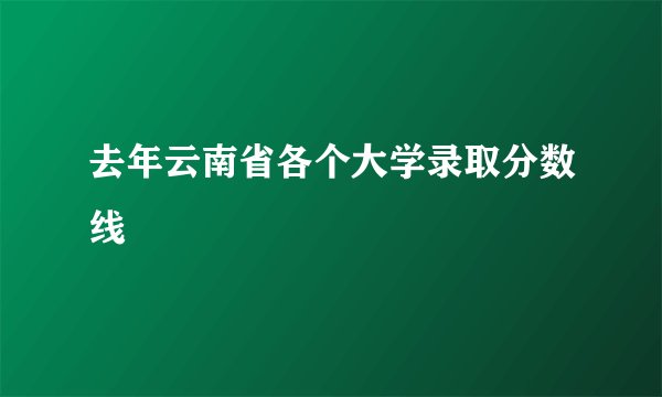 去年云南省各个大学录取分数线