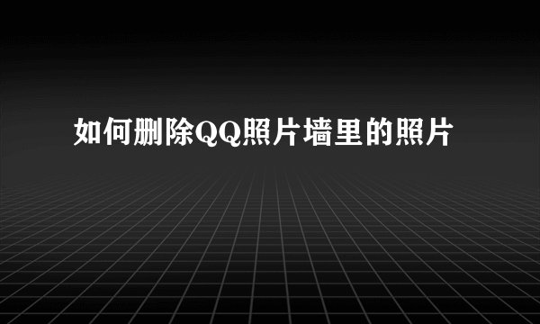 如何删除QQ照片墙里的照片