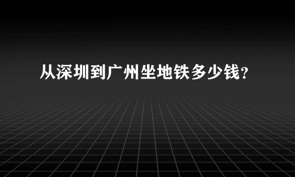 从深圳到广州坐地铁多少钱？