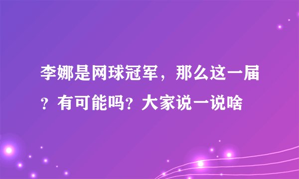李娜是网球冠军，那么这一届？有可能吗？大家说一说啥