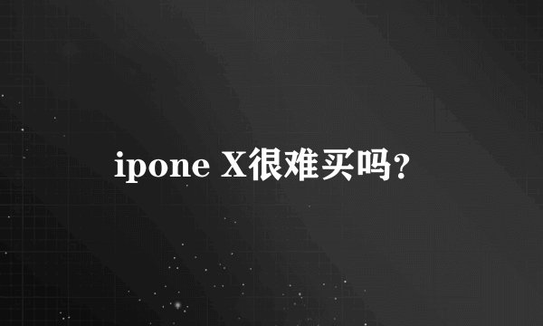 ipone X很难买吗？