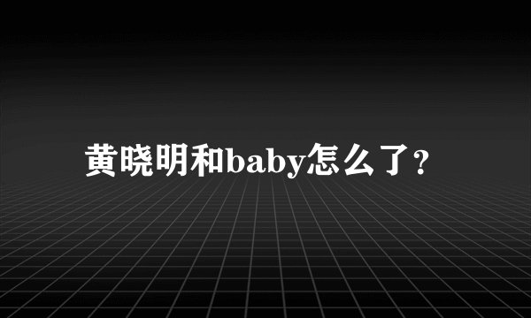黄晓明和baby怎么了？