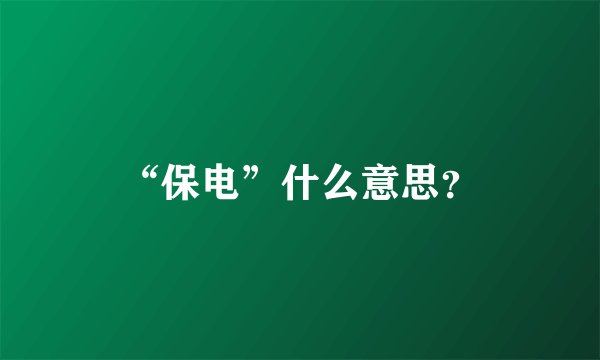 “保电”什么意思？