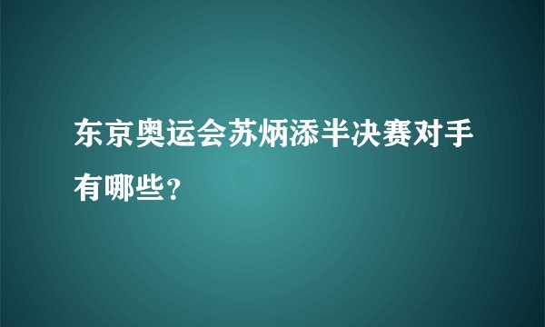 东京奥运会苏炳添半决赛对手有哪些？
