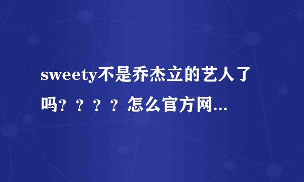sweety不是乔杰立的艺人了吗？？？？怎么官方网上没有了？