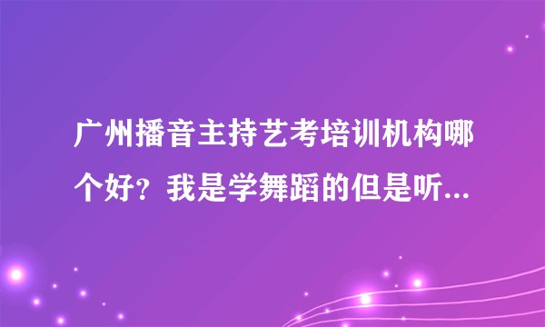 广州播音主持艺考培训机构哪个好？我是学舞蹈的但是听说传媒专业更有优势