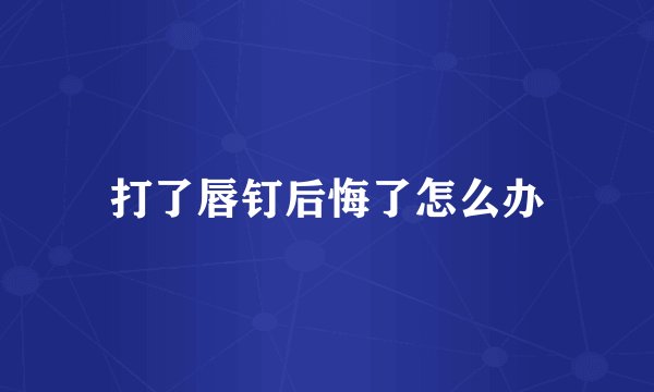 打了唇钉后悔了怎么办