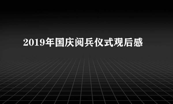2019年国庆阅兵仪式观后感