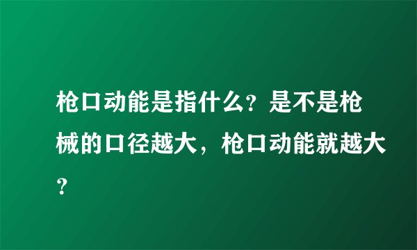 枪口动能是指什么？是不是枪械的口径越大，枪口动能就越大？