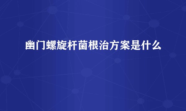 幽门螺旋杆菌根治方案是什么