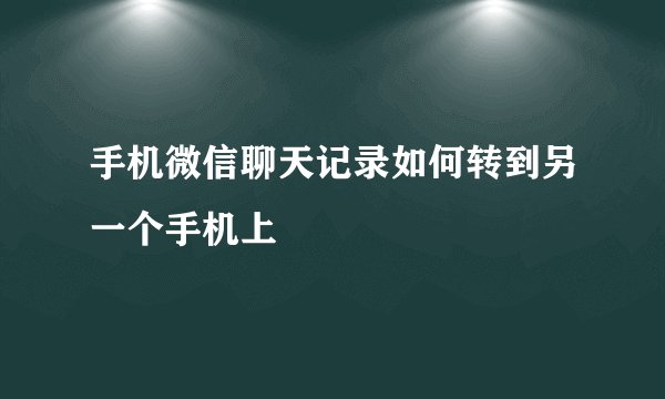 手机微信聊天记录如何转到另一个手机上