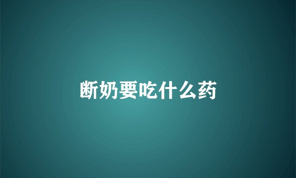 断奶要吃什么药