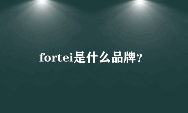 fortei是什么品牌？