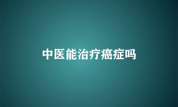 中医能治疗癌症吗