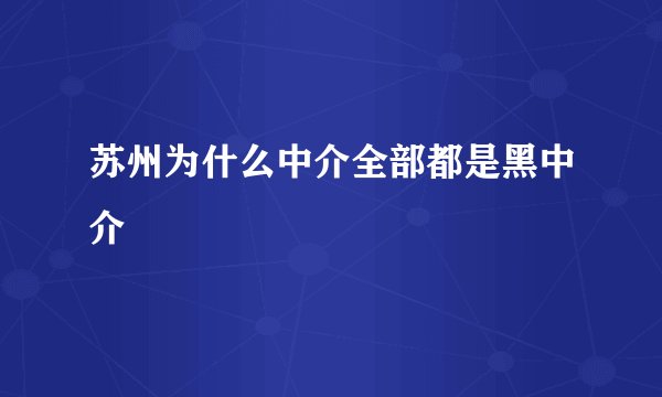苏州为什么中介全部都是黑中介