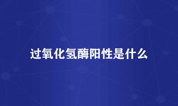 过氧化氢酶阳性是什么