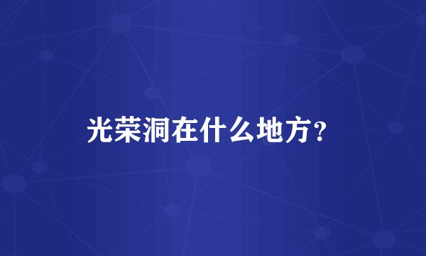 光荣洞在什么地方？