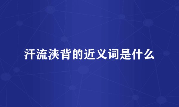 汗流浃背的近义词是什么