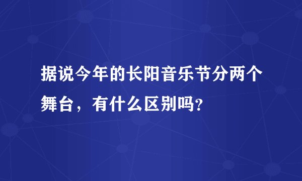 据说今年的长阳音乐节分两个舞台，有什么区别吗？