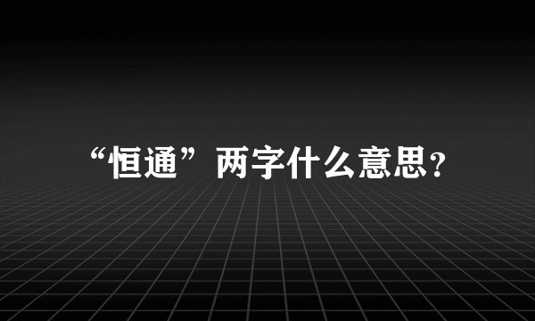 “恒通”两字什么意思？