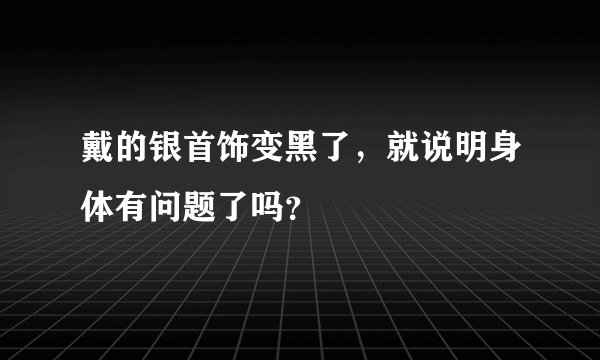 戴的银首饰变黑了，就说明身体有问题了吗？