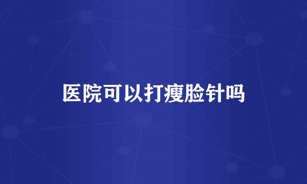 医院可以打瘦脸针吗
