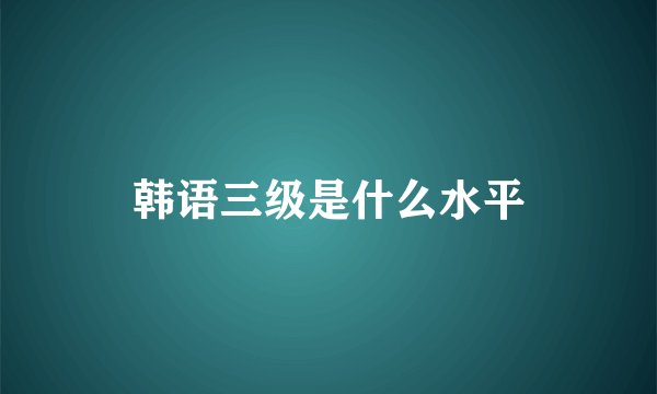 韩语三级是什么水平