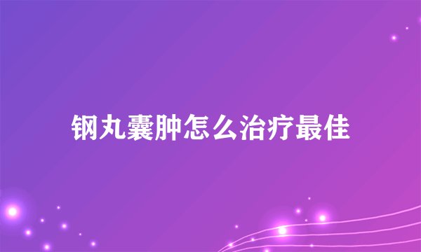 钢丸囊肿怎么治疗最佳