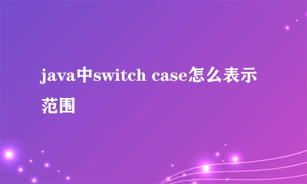 java中switch case怎么表示范围