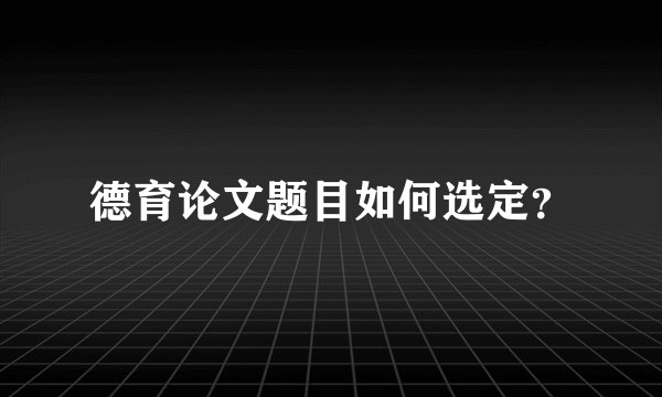 德育论文题目如何选定？