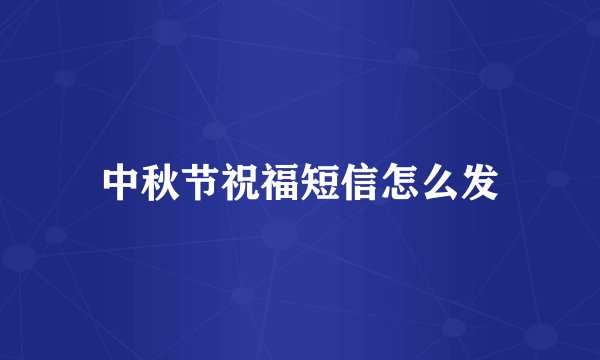 中秋节祝福短信怎么发
