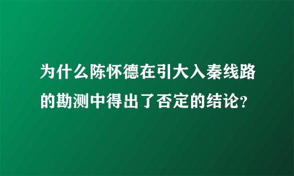 为什么陈怀德在引大入秦线路的勘测中得出了否定的结论？