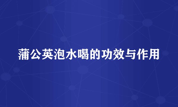 蒲公英泡水喝的功效与作用