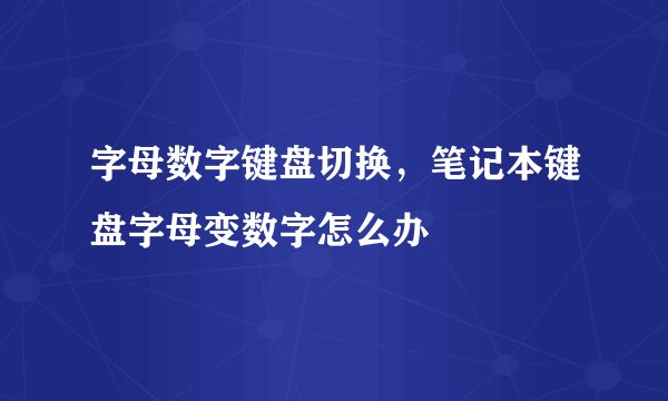 字母数字键盘切换，笔记本键盘字母变数字怎么办