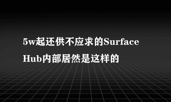 5w起还供不应求的Surface Hub内部居然是这样的